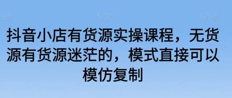 图片[1]-抖音小店货源实操课程，无货源有货源迷茫者必备，模式复制成功-隆盛的微博