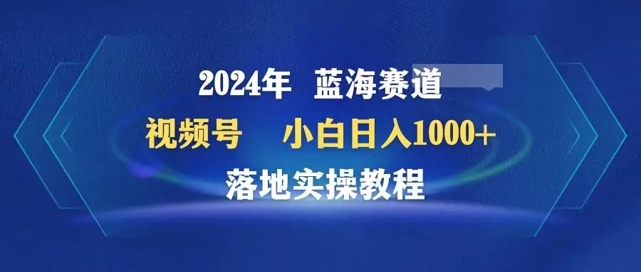 图片[1]-2024年蓝海赛道：视频号小白日入1000+，快速赚钱的落地实操教程-隆盛的微博