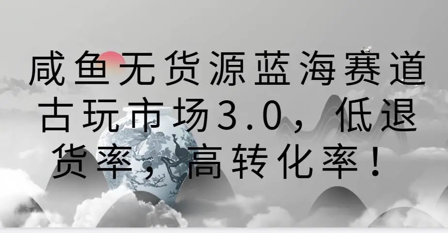 图片[1]-咸鱼无货源蓝海赛道古玩市场3.0，低退货率，高转化率，持续爆单！-隆盛的微博