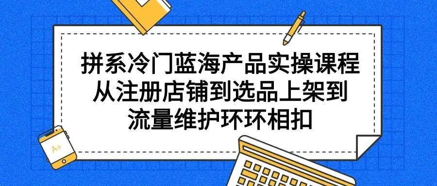 图片[1]-拼系冷门蓝海产品实操课程，注册店铺到选品上架，流量维护全指南！-隆盛的微博