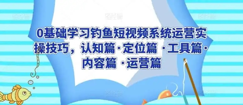 图片[1]-0基础学习钓鱼短视频系统运营实操技巧，认知篇·定位篇·工具篇·内容篇·运营篇-隆盛的微博