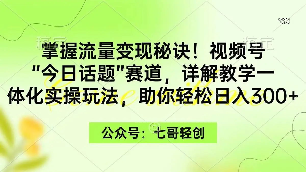 图片[1]-掌握流量变现秘诀！视频号“今日话题”赛道，一体化实操玩法，助你日入300+-隆盛的微博