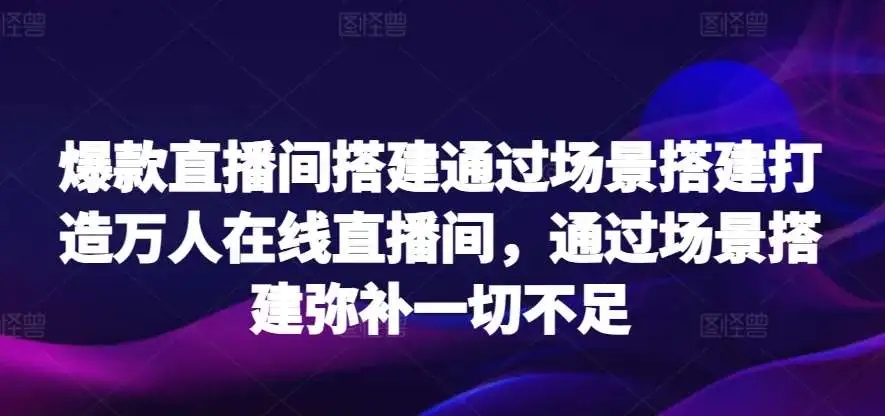 图片[1]-爆款直播间搭建实战课，通过场景搭建打造万人在线直播间，弥补一切不足-隆盛的微博