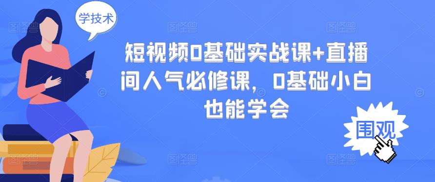 短视频0基础实战课+直播间人气必修课，0基础小白也能学会