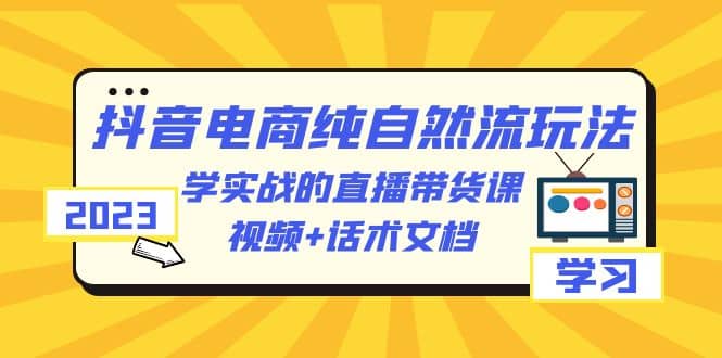 图片[1]-2023抖音电商·纯自然流玩法：学实战的直播带货课，视频+话术文档-隆盛的微博