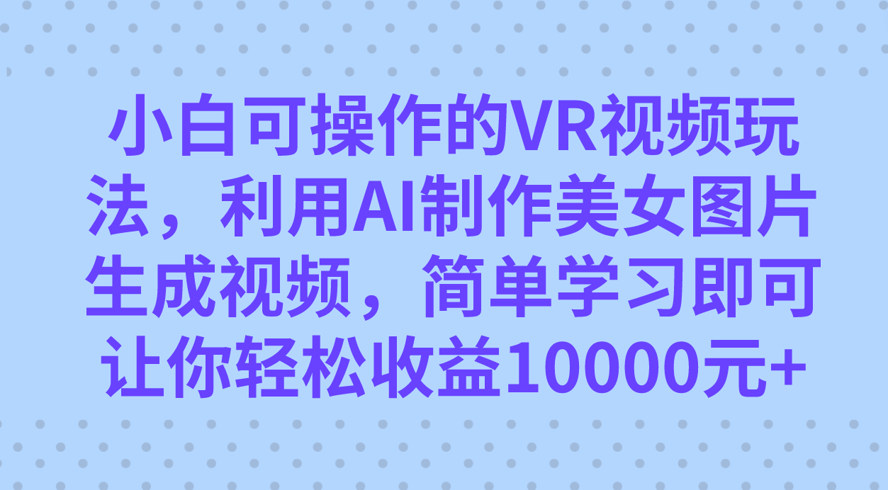 图片[1]-小白可操作的VR视频玩法，利用AI制作美女图片生成视频，你轻松收益10000+-隆盛的微博