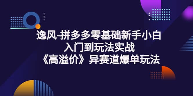 图片[1]-拼多多零基础新手小白入门到玩法实战《高溢价》异赛道爆单玩法实操课-隆盛的微博