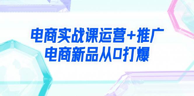 图片[1]-电商实战课运营+推广，电商新品从0打爆（99节视频课）-隆盛的微博