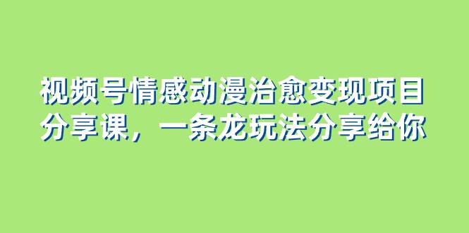 图片[1]-视频号情感动漫治愈变现项目分享课，一条龙玩法分享给你（教程+素材）-隆盛的微博