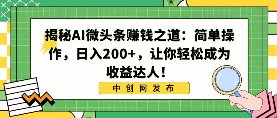 图片[1]-揭秘AI微头条赚钱之道：简单操作，日入200+，让你轻松成为收益达人！-隆盛的微博