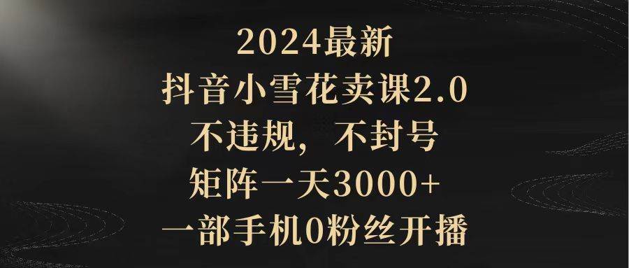 图片[1]-2024最新抖音小雪花卖课2.0 不违规 不封号 矩阵一天3000+一部手机0粉丝开播-隆盛的微博