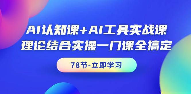 图片[1]-AI认知课+AI工具实战课，理论结合实操一门课全搞定（78节课）-隆盛的微博