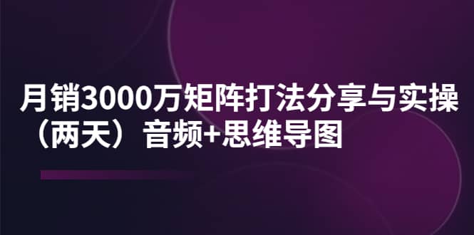 图片[1]-某线下培训：月销3000万矩阵打法分享与实操（两天）音频+思维导图-隆盛的微博