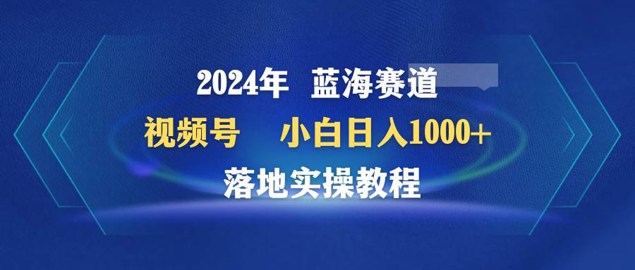 图片[1]-2024年蓝海赛道 视频号  小白日入1000+ 落地实操教程-隆盛的微博