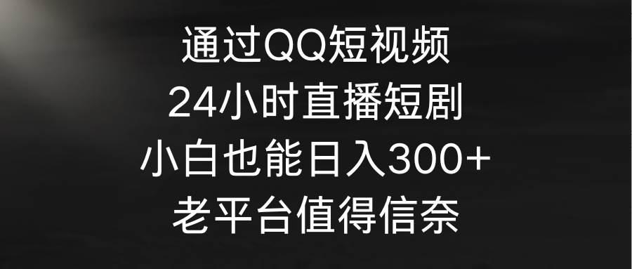 图片[1]-通过QQ短视频、24小时直播短剧，小白也能日入300+，老平台值得信奈-隆盛的微博