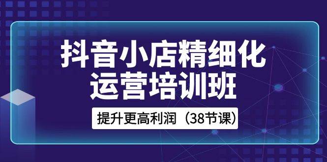 图片[1]-抖音小店-精细化运营培训班，提升更高利润（38节课）-隆盛的微博