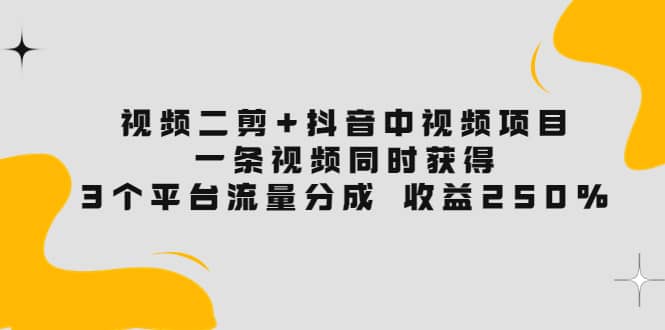 图片[1]-视频二剪+抖音中视频项目：一条视频获得3个平台流量分成 收益250% 价值4980-隆盛的微博