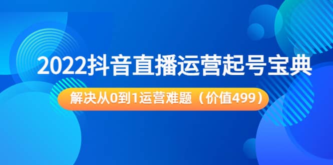 图片[1]-2022抖音直播运营起号宝典：解决从0到1运营难题（价值499）-隆盛的微博