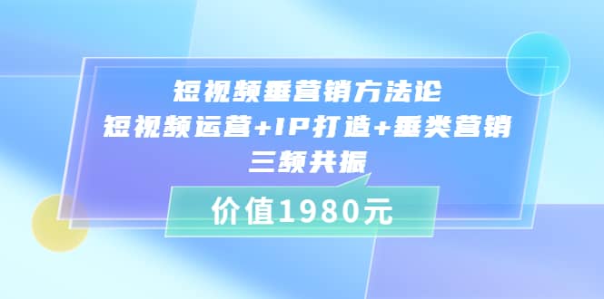 图片[1]-短视频垂营销方法论:短视频运营+IP打造+垂类营销，三频共振（价值1980）-隆盛的微博