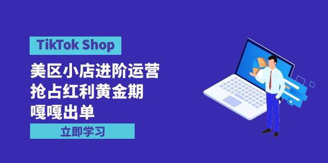 图片[1]-TikTok Shop-美区小店进阶运营，抢占红利黄金期 嘎嘎出单（7节课）-隆盛的微博