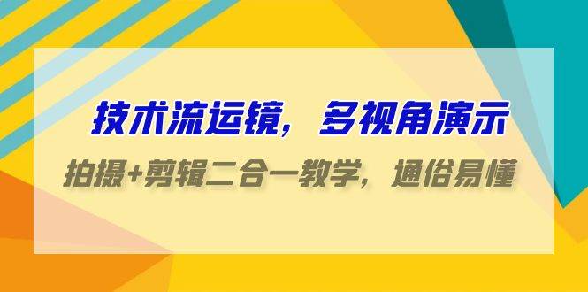 图片[1]-技术流-运镜，多视角演示，拍摄+剪辑二合一教学，通俗易懂（70节课）-隆盛的微博