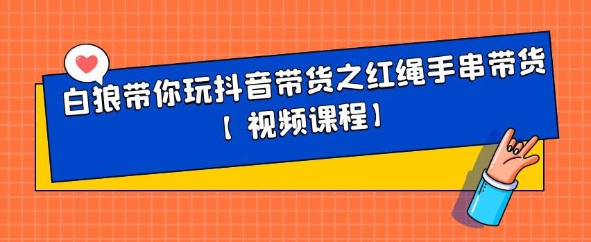 图片[1]-白狼带你玩抖音带货之红绳手串带货【视频课程】-隆盛的微博