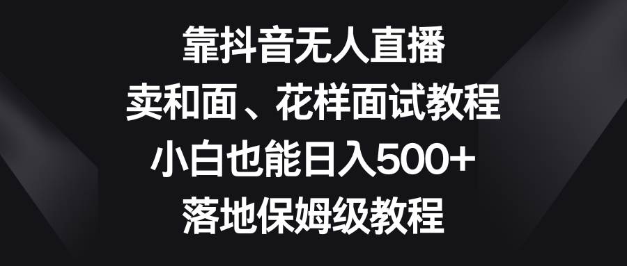 图片[1]-靠抖音无人直播，卖和面、花样面试教程，小白也能日入500+，落地保姆级教程-隆盛的微博