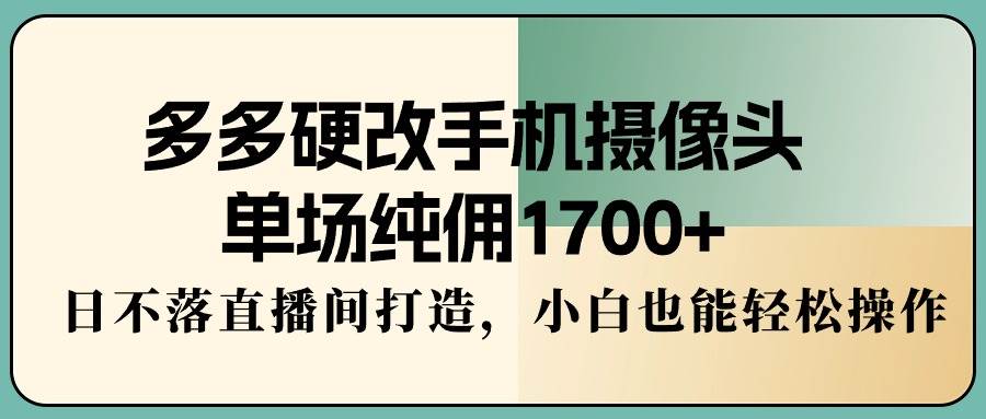 图片[1]-多多硬改手机摄像头，单场纯佣1700+，日不落直播间打造，小白也能轻松操作-隆盛的微博