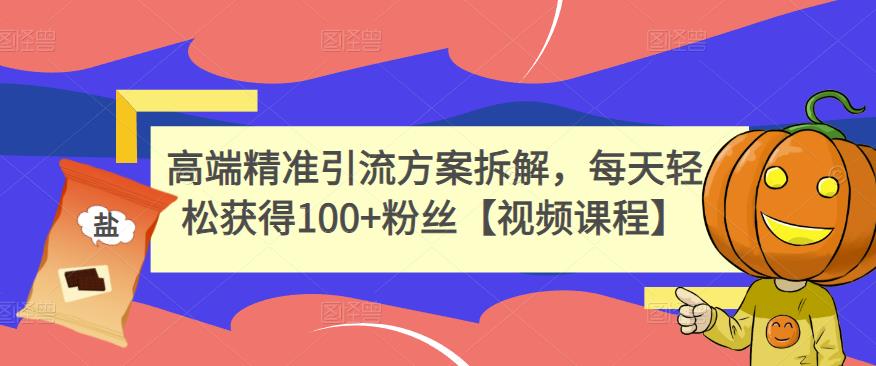 高端精准引流方案拆解，每天轻松获得100+粉丝【视频课程】