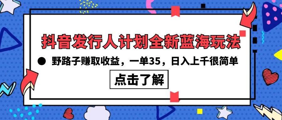 图片[1]-抖音发行人计划全新蓝海玩法，野路子赚取收益，一单35，日入上千很简单!-隆盛的微博