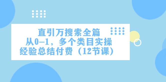 图片[1]-直引万·搜索全篇，从0-1，多个类目实操经验总结付费（12节课）-隆盛的微博