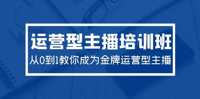 图片[1]-2024运营型主播培训班：从0到1教你成为金牌运营型主播（29节课）-隆盛的微博