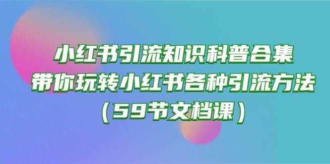 图片[1]-小红书引流知识科普合集，带你玩转小红书各种引流方法（59节文档课）-隆盛的微博