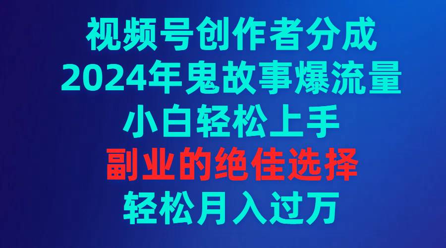 图片[1]-视频号创作者分成，2024年鬼故事爆流量，小白轻松上手，副业的绝佳选择…-隆盛的微博