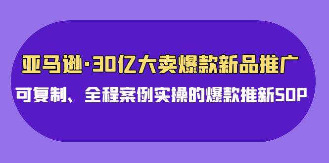 亚马逊30亿·大卖爆款新品推广，可复制、全程案例实操的爆款推新SOP-隆盛的微博