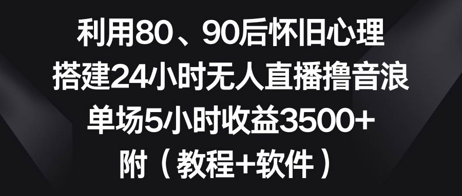 图片[1]-利用80、90后怀旧心理，搭建24小时无人直播撸音浪，单场5小时收益3500+…-隆盛的微博