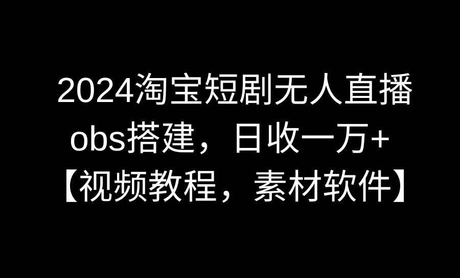 图片[1]-2024淘宝短剧无人直播3.0，obs搭建，日收一万+，【视频教程，附素材软件】-隆盛的微博