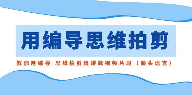 图片[1]-用编导的思维拍剪，教你用编导 思维拍剪出爆款视频片段（镜头语言）-隆盛的微博