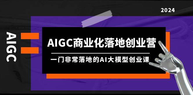 图片[1]-AIGC-商业化落地创业营，一门非常落地的AI大模型创业课（8节课+资料）-隆盛的微博