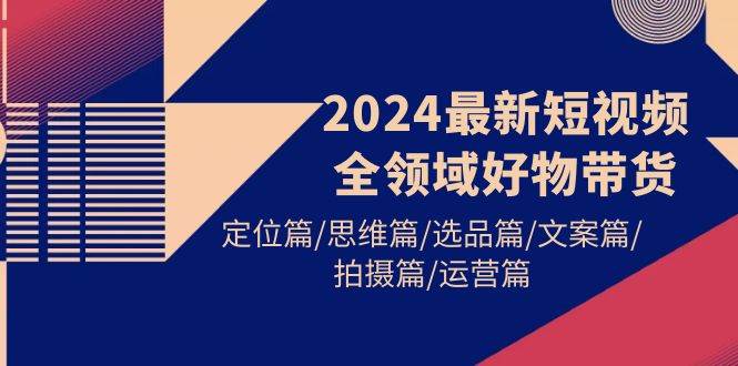 图片[1]-2024最新短视频全领域好物带货 定位篇/思维篇/选品篇/文案篇/拍摄篇/运营篇-隆盛的微博