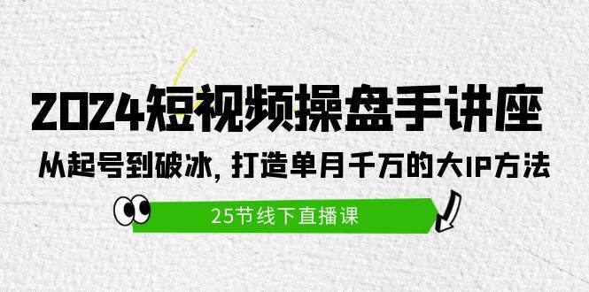 图片[1]-2024短视频操盘手讲座：从起号到破冰，打造单月千万的大IP方法（25节）-隆盛的微博