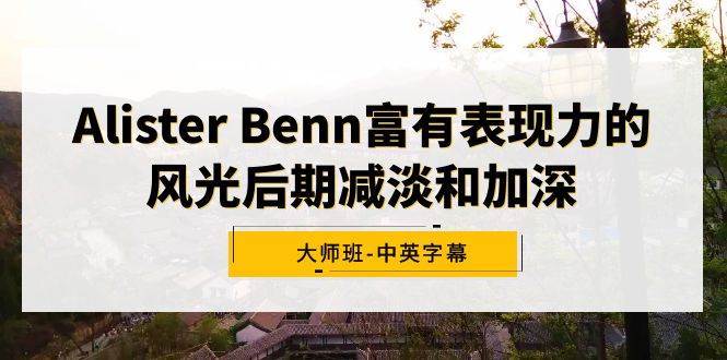 图片[1]-Alister Benn富有表现力的风光后期减淡和加深大师班-中英字幕-隆盛的微博