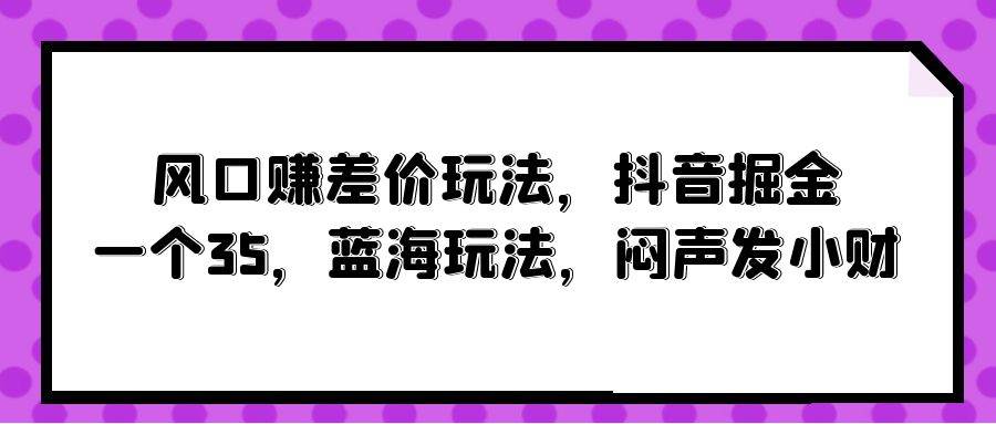 图片[1]-风口赚差价玩法，抖音掘金，一个35，蓝海玩法，闷声发小财-隆盛的微博