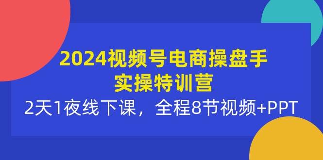 图片[1]-2024视频号电商操盘手实操特训营：2天1夜线下课，全程8节视频+PPT-隆盛的微博