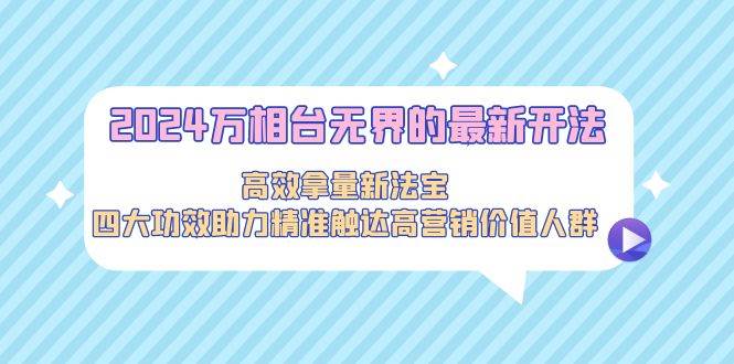 图片[1]-2024万相台无界的最新开法，高效拿量新法宝，四大功效助力精准触达高营…-隆盛的微博