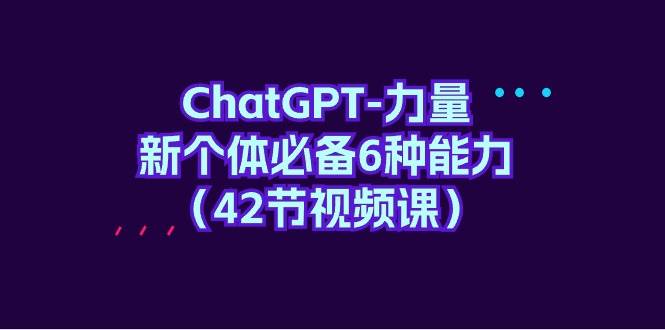 图片[1]-ChatGPT-力量 新个体必备6种能力（42节视频课）-隆盛的微博