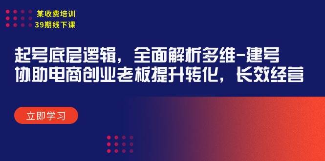 图片[1]-某收费培训39期线下课：起号底层逻辑，全面解析多维 建号，协助电商创业…-隆盛的微博