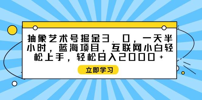 图片[1]-抽象艺术号掘金3.0，一天半小时 ，蓝海项目， 互联网小白轻松上手，轻松…-隆盛的微博