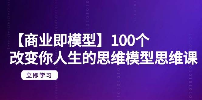 图片[1]-【商业 即模型】100个-改变你人生的思维模型思维课-20节-无水印-隆盛的微博