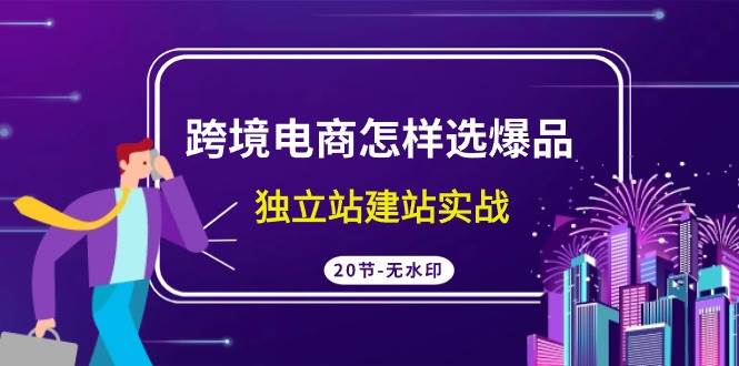 图片[1]-跨境电商怎样选爆品，独立站建站实战（20节高清无水印课）-隆盛的微博